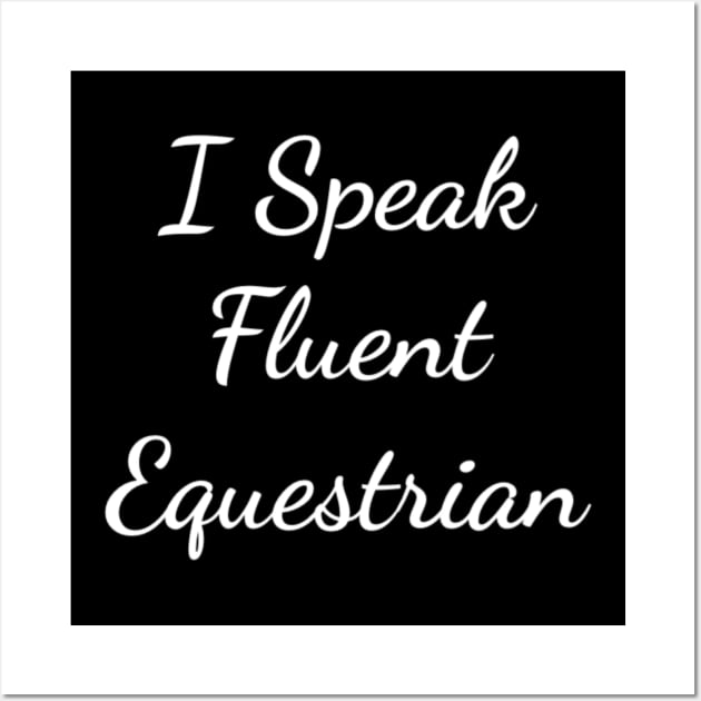 I Speak Fluent Equestrian Funny Farm Horse Riding T-Shirt Wall Art by fioruna25